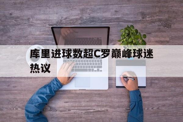 库里进球数超C罗巅峰球迷热议(库里进球时刻) 库里进球数超C罗巅峰球迷热议(库里进球时刻)