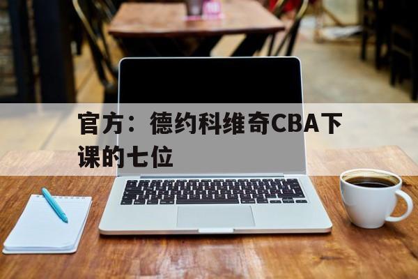 官方：德约科维奇CBA下课的七位的简单介绍