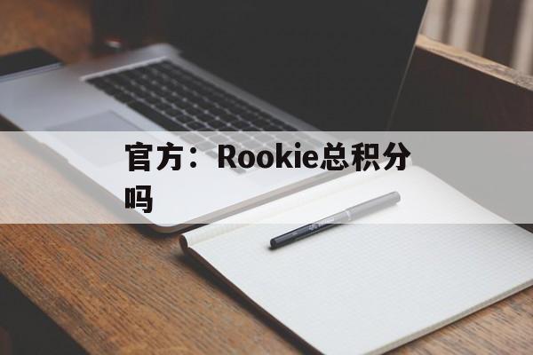 官方：Rookie总积分吗(rookie会员充多少钱到白金)