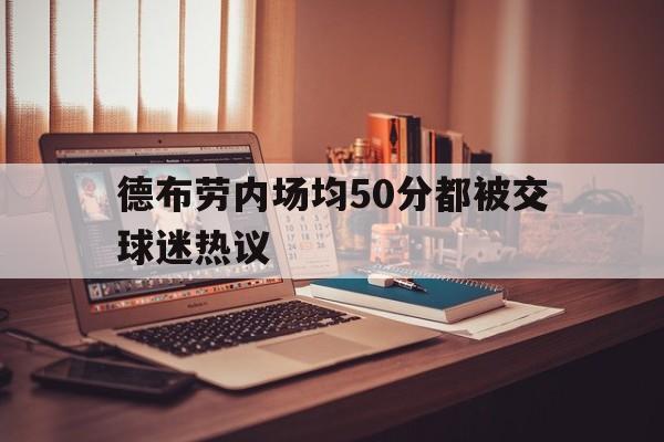 包含德布劳内场均50分都被交球迷热议的词条