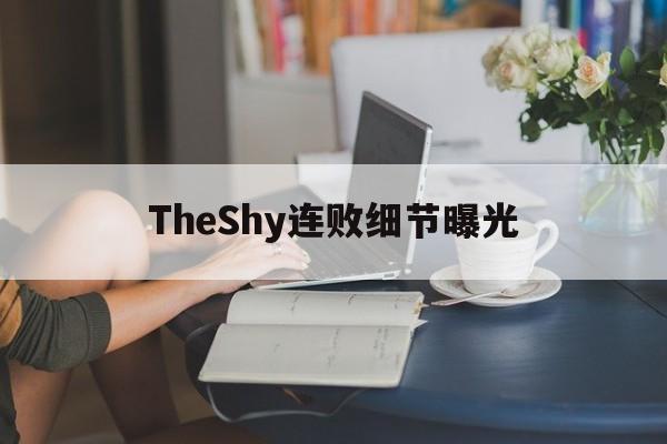 TheShy连败细节曝光(theshy对线有多强)
