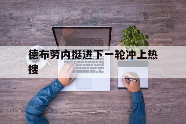 德布劳内挺进下一轮冲上热搜的简单介绍